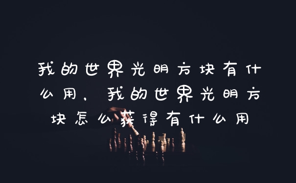 我的世界光明方块有什么用，我的世界光明方块怎么获得有什么用