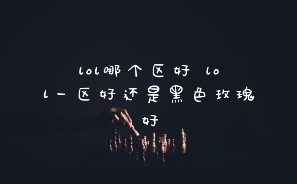 lol哪个区好 lol一区好还是黑色玫瑰好