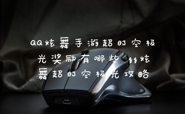 QQ炫舞手游超时空极光奖励有哪些 qq炫舞超时空极光攻略