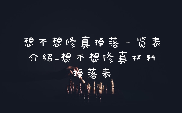 想不想修真掉落一览表介绍_想不想修真材料掉落表