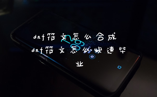 dnf符文怎么合成 dnf符文怎么快速毕业