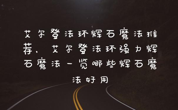 艾尔登法环辉石魔法推荐，艾尔登法环强力辉石魔法一览哪些辉石魔法好用