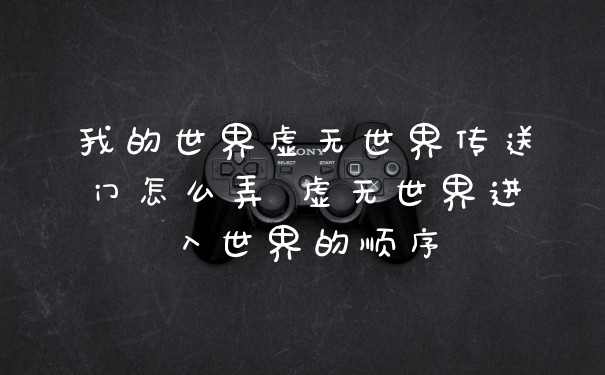 我的世界虚无世界传送门怎么弄 虚无世界进入世界的顺序