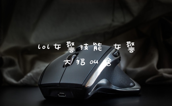 lol女警技能 女警大招叫啥