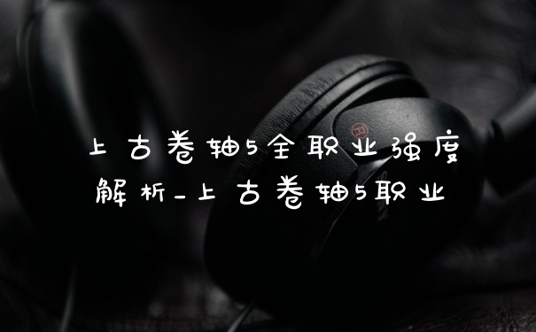 上古卷轴5全职业强度解析_上古卷轴5职业