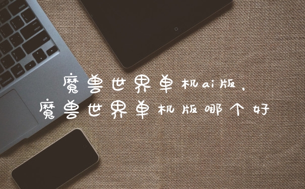 魔兽世界单机ai版，魔兽世界单机版哪个好