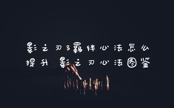 影之刃3羁绊心法怎么提升 影之刃心法图鉴