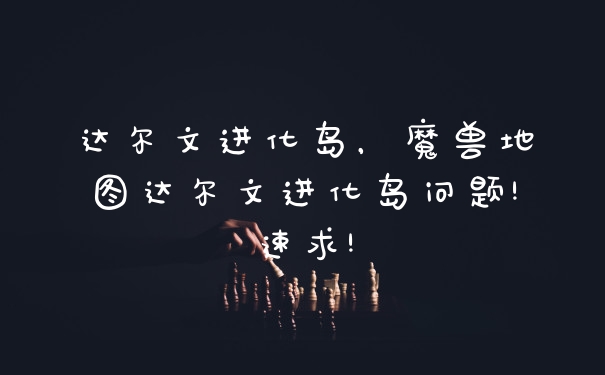 达尔文进化岛，魔兽地图达尔文进化岛问题!速求!