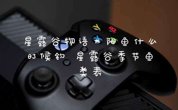 星露谷物语太阳鱼什么时候钓 星露谷季节鱼类表