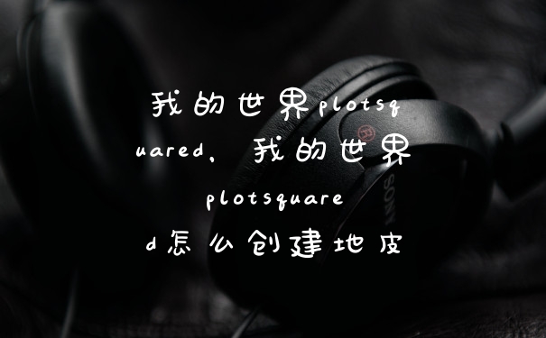 我的世界plotsquared，我的世界plotsquared怎么创建地皮