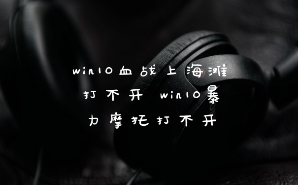 win10血战上海滩打不开 win10暴力摩托打不开