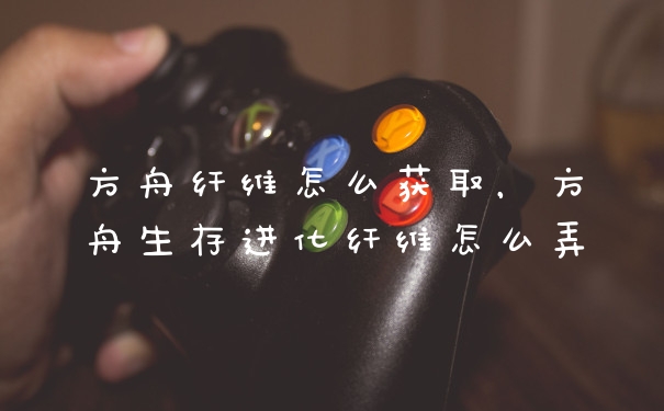 方舟纤维怎么获取，方舟生存进化纤维怎么弄