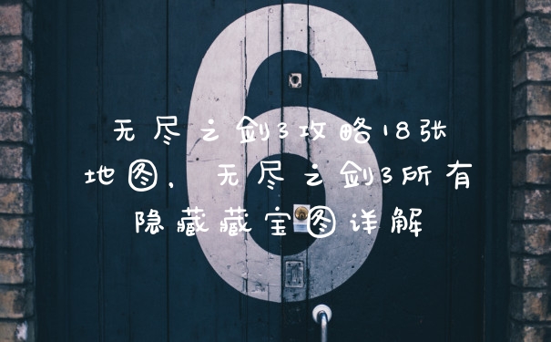 无尽之剑3攻略18张地图，无尽之剑3所有隐藏藏宝图详解
