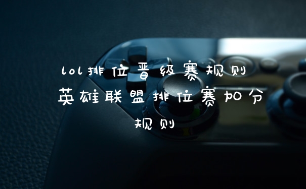 lol排位晋级赛规则 英雄联盟排位赛加分规则