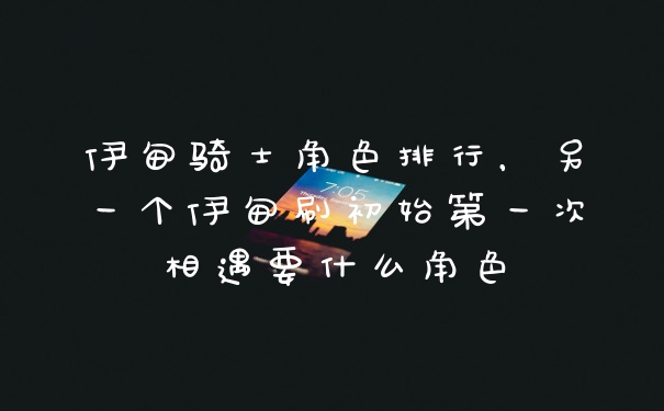 伊甸骑士角色排行，另一个伊甸刷初始第一次相遇要什么角色