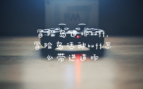 冒险岛道场buff，冒险岛活动buff怎么带进道场