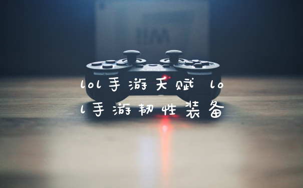 lol手游天赋 lol手游韧性装备