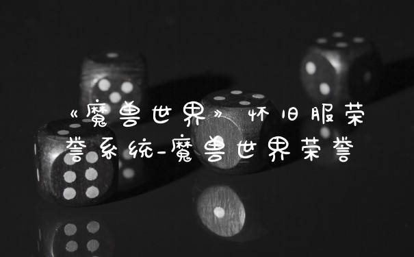 《魔兽世界》怀旧服荣誉系统_魔兽世界荣誉