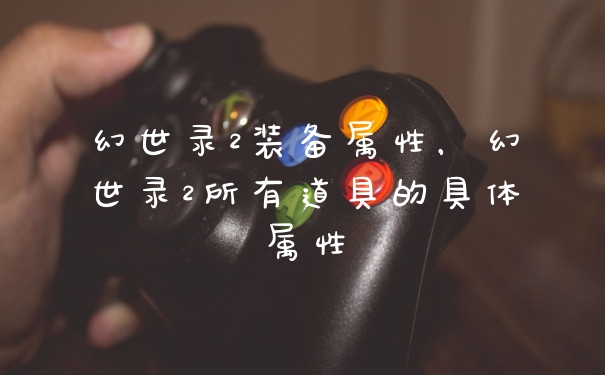幻世录2装备属性，幻世录2所有道具的具体属性