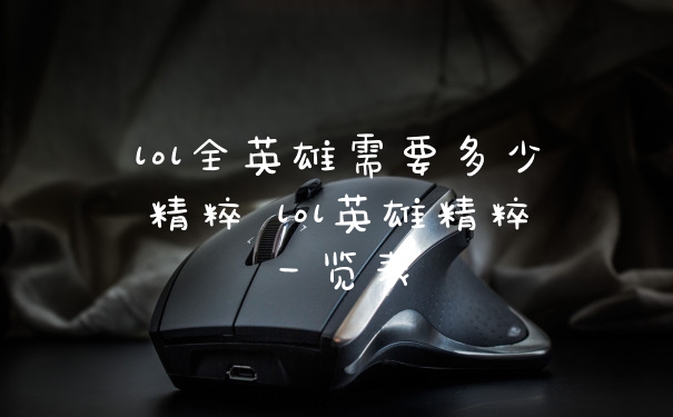 lol全英雄需要多少精粹 lol英雄精粹一览表