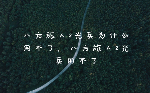 八方旅人2光兵为什么用不了，八方旅人2光兵用不了