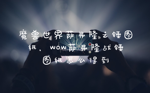 魔兽世界萨弗隆之锤图纸，WOW萨弗隆战锤图纸怎么得到