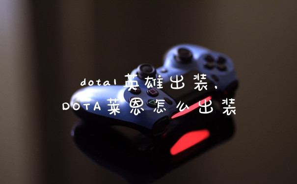 dota1英雄出装，DOTA莱恩怎么出装