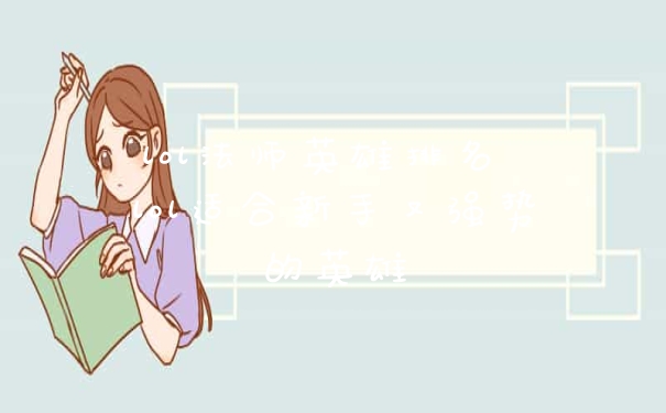 lol法师英雄排名 lol适合新手又强势的英雄