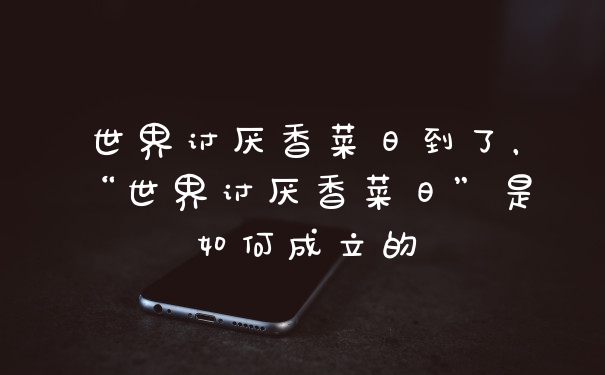 世界讨厌香菜日到了，“世界讨厌香菜日”是如何成立的