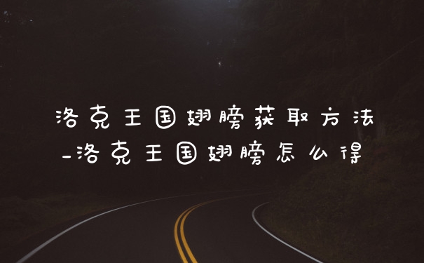 洛克王国翅膀获取方法_洛克王国翅膀怎么得