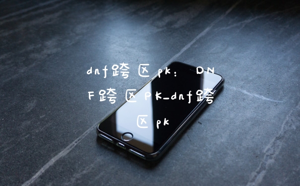 dnf跨区pk：DNF跨区PK_dnf跨区pk