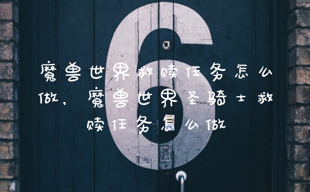 魔兽世界救赎任务怎么做，魔兽世界圣骑士救赎任务怎么做