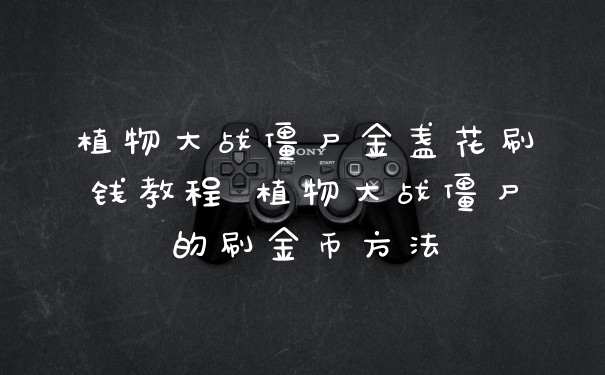 植物大战僵尸金盏花刷钱教程 植物大战僵尸的刷金币方法