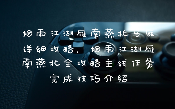 烟雨江湖雁南燕北马厩详细攻略，烟雨江湖雁南燕北全攻略主线任务完成技巧介绍