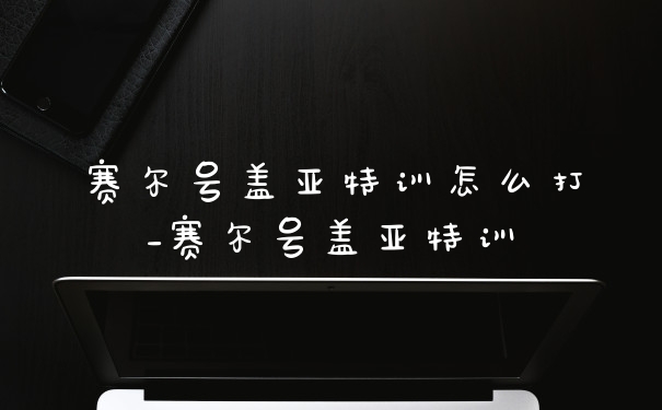 赛尔号盖亚特训怎么打_赛尔号盖亚特训