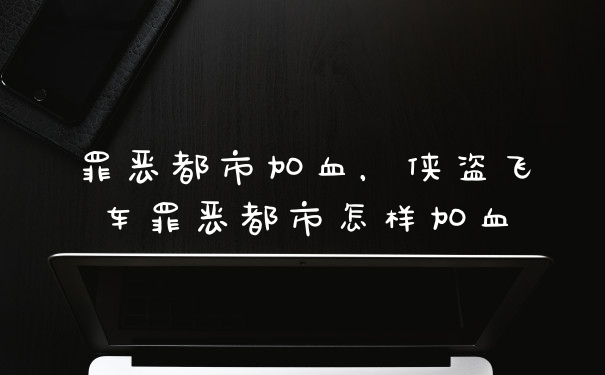 罪恶都市加血，侠盗飞车罪恶都市怎样加血