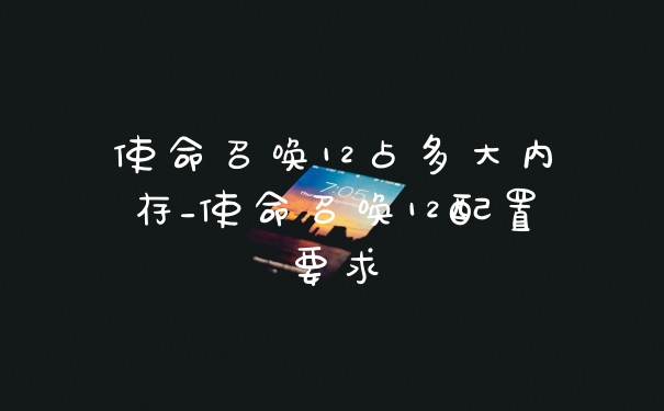 使命召唤12占多大内存_使命召唤12配置要求