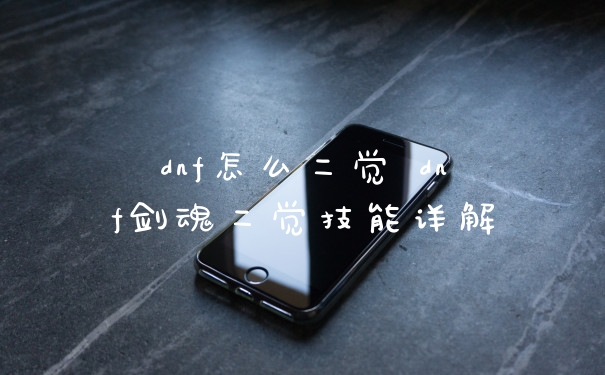 dnf怎么二觉 dnf剑魂二觉技能详解