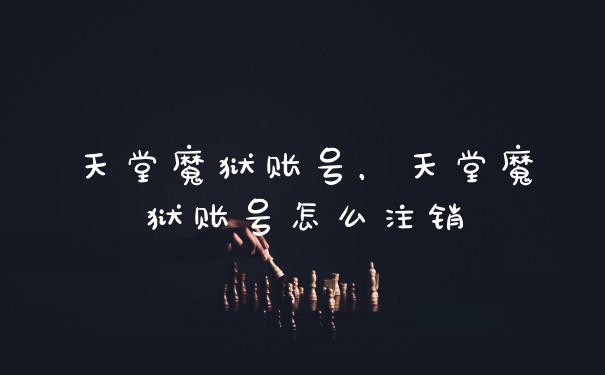 天堂魔狱账号,天堂魔狱账号怎么注销