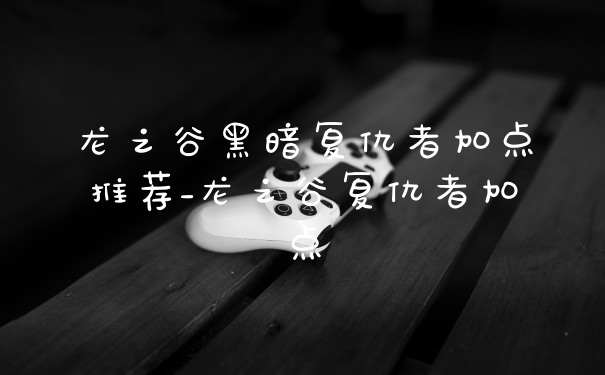 龙之谷黑暗复仇者加点推荐_龙之谷复仇者加点