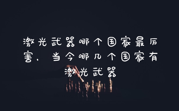 激光武器哪个国家最厉害，当今哪几个国家有激光武器
