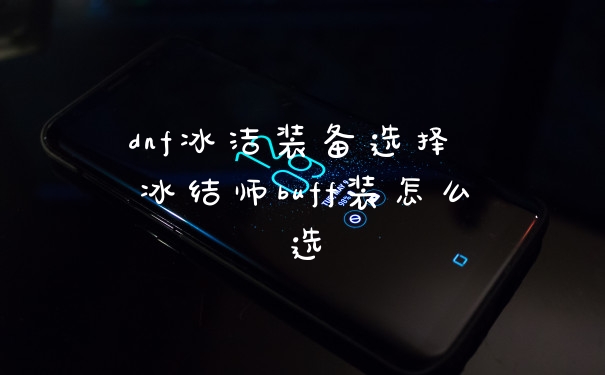 dnf冰洁装备选择 冰结师buff装怎么选