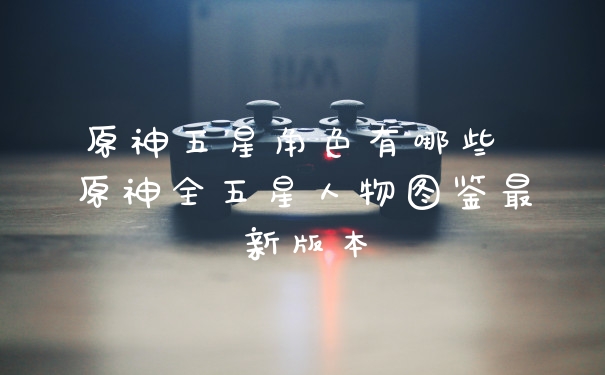 原神五星角色有哪些 原神全五星人物图鉴最新版本
