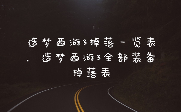 造梦西游3掉落一览表，造梦西游3全部装备掉落表