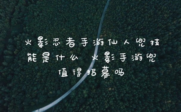 火影忍者手游仙人兜技能是什么 火影手游兜值得招募吗