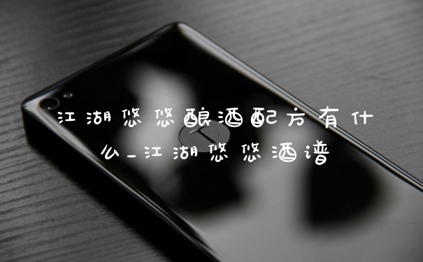江湖悠悠酿酒配方有什么_江湖悠悠酒谱