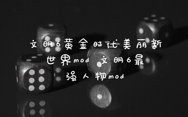 文明6黄金时代美丽新世界mod 文明6最强人物mod