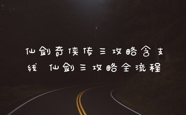 仙剑奇侠传三攻略含支线 仙剑三攻略全流程