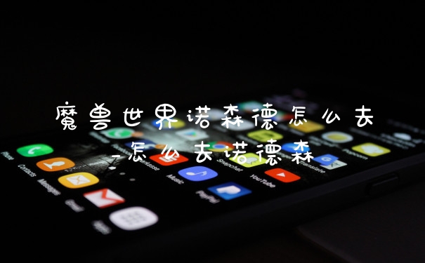 魔兽世界诺森德怎么去_怎么去诺德森
