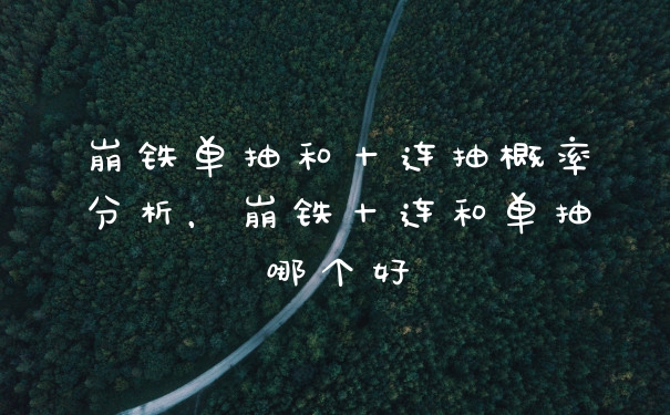 崩铁单抽和十连抽概率分析，崩铁十连和单抽哪个好